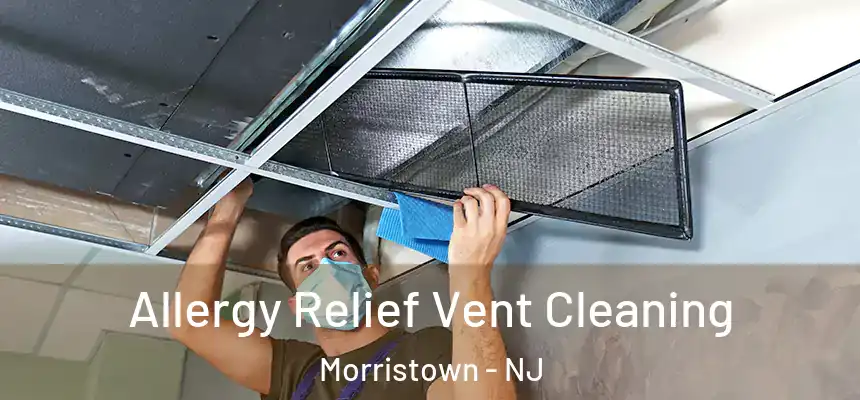 Allergy Relief Vent Cleaning Morristown - NJ
