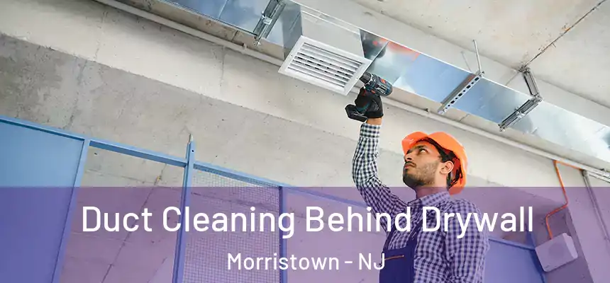 Duct Cleaning Behind Drywall Morristown - NJ