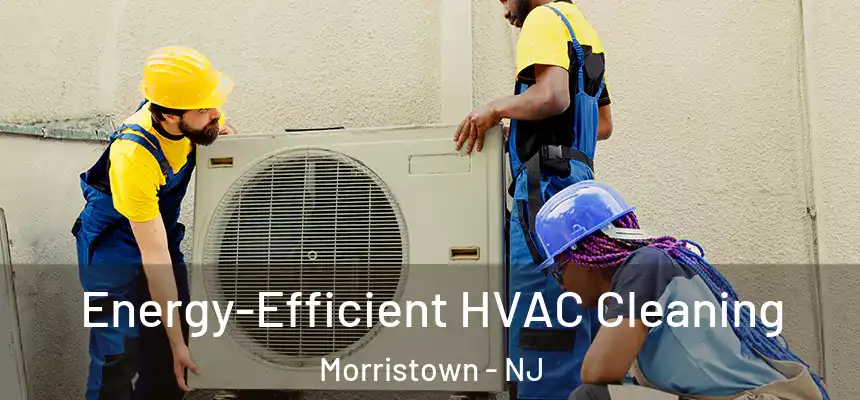Energy-Efficient HVAC Cleaning Morristown - NJ