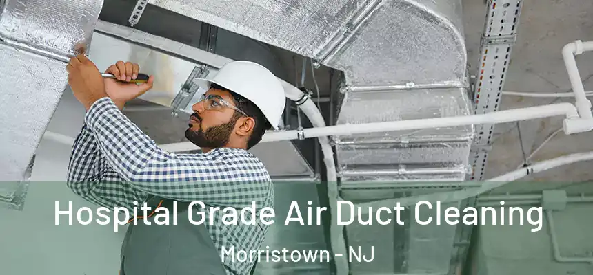 Hospital Grade Air Duct Cleaning Morristown - NJ
