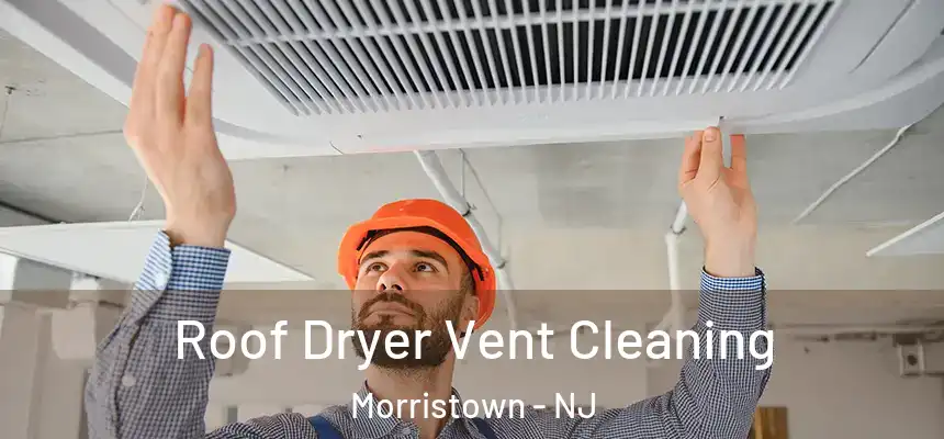 Roof Dryer Vent Cleaning Morristown - NJ