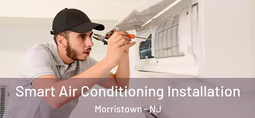 Smart Air Conditioning Installation Morristown - NJ