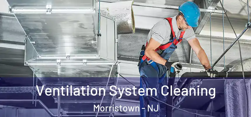 Ventilation System Cleaning Morristown - NJ
